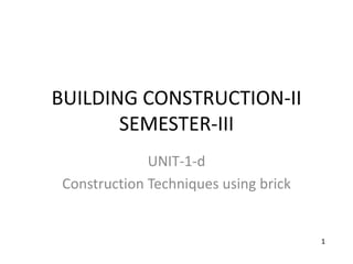 BUILDING CONSTRUCTION-II
SEMESTER-III
UNIT-1-d
Construction Techniques using brick
1
 