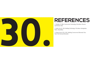 REFERENCES
30.
1. Chudley, R. 2006, Construction Technology. 4th edition. Pearson
and Prentice Hall.
2. Seeley, Ivor H. 1995, Building Technology. 5th edition. Basingstoke,
Hants : MacMillan
3. Ching, Francis D.K. 1991. Building Construction Illustrated. New
York. Van Nostrand Reinhold.
 