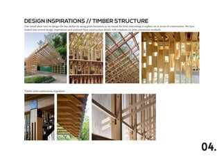 DESIGN INSPIRATIONS // TIMBER STRUCTURE
Our initial ideas were to design the bus shelter by using grids formation as we found the form interesting to explore on in terms of construction. We have
looked into several design inspirations and analysed their construction details with emphasis on joint connection methods.
Timber joint connections inspration
04.
 