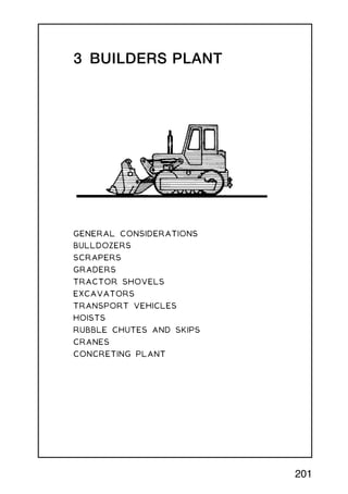 3 BUILDERS PLANT
GENERAL CONSIDERATIONS
BULLDOZERS
SCRAPERS
GRADERS
TRACTOR SHOVELS
EXCAVATORS
TRANSPORT VEHICLES
HOISTS
RUBBLE CHUTES AND SKIPS
CRANES
CONCRETING PLANT
201
 