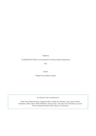 Drafted by
the INFRASTRUCTURE unit of the Sectoral & Thematic Expertise Department
BTC
Authors
Philippe Pire and Benoît Legrand
Our thanks for their contributions to:
Didier Pocet, Robert Gambart, Angélique Habils, Frederik Van Herzeele, Laura Jacobs, Etienne
Rodenbach, Marino Orban, Maïté Vollemaere, Claude Croizer, Julie Leduc and Yves Dervaux, Yanncik
Thomas, Alexandra Charlier, Olivier Stoupy, Eric Gamache.
 
