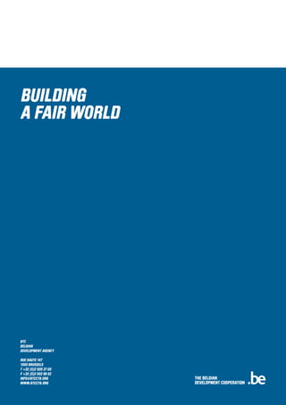 BTC
BELGIAN
DEVELOPMENT AGENCY
RUE HAUTE 147
1000 BRUSSELS
T +32 (0)2 505 37 00
F +32 (0)2 502 98 62
INFO@BTCCTB.ORG
WWW.BTCCTB.ORG
 