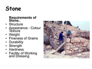 Stone 
Requirements of 
Stone.. 
• Structure 
• Appearance - Colour 
Texture 
• Weight 
• Fineness of Grains 
• Durability...