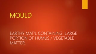 MOULD
EARTHY MAT’L CONTAINING LARGE
PORTION OF HUMUS / VEGETABLE
MATTER.
 