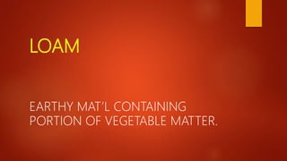 LOAM
EARTHY MAT’L CONTAINING
PORTION OF VEGETABLE MATTER.
 