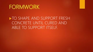 FORMWORK
TO SHAPE AND SUPPORT FRESH
CONCRETE UNTIL CURED AND
ABLE TO SUPPORT ITSELF.
 