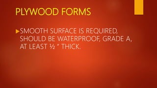 PLYWOOD FORMS
SMOOTH SURFACE IS REQUIRED,
SHOULD BE WATERPROOF, GRADE A,
AT LEAST ½ “ THICK.
 