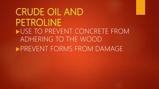CRUDE OIL AND
PETROLINE
USE TO PREVENT CONCRETE FROM
ADHERING TO THE WOOD
PREVENT FORMS FROM DAMAGE
 