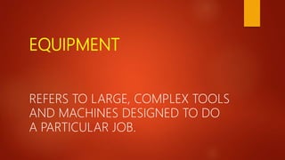 EQUIPMENT
REFERS TO LARGE, COMPLEX TOOLS
AND MACHINES DESIGNED TO DO
A PARTICULAR JOB.
 