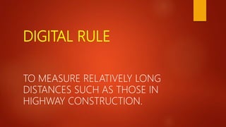 DIGITAL RULE
TO MEASURE RELATIVELY LONG
DISTANCES SUCH AS THOSE IN
HIGHWAY CONSTRUCTION.
 