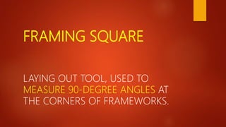 FRAMING SQUARE
LAYING OUT TOOL, USED TO
MEASURE 90-DEGREE ANGLES AT
THE CORNERS OF FRAMEWORKS.
 