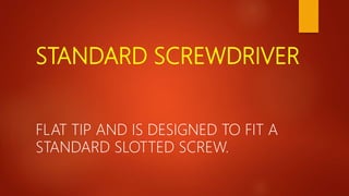 STANDARD SCREWDRIVER
FLAT TIP AND IS DESIGNED TO FIT A
STANDARD SLOTTED SCREW.
 