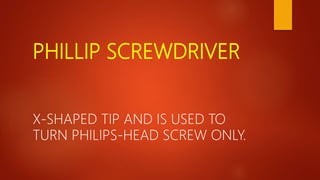 PHILLIP SCREWDRIVER
X-SHAPED TIP AND IS USED TO
TURN PHILIPS-HEAD SCREW ONLY.
 