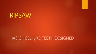 RIPSAW
HAS CHISEL-LIKE TEETH DESIGNED
 