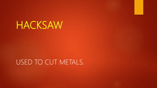 HACKSAW
USED TO CUT METALS.
 