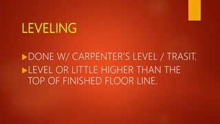 LEVELING
DONE W/ CARPENTER’S LEVEL / TRASIT.
LEVEL OR LITTLE HIGHER THAN THE
TOP OF FINISHED FLOOR LINE.
 
