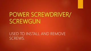 POWER SCREWDRIVER/
SCREWGUN
USED TO INSTALL AND REMOVE
SCREWS.
 