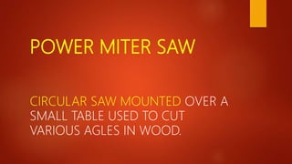 POWER MITER SAW
CIRCULAR SAW MOUNTED OVER A
SMALL TABLE USED TO CUT
VARIOUS AGLES IN WOOD.
 