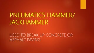 PNEUMATICS HAMMER/
JACKHAMMER
USED TO BREAK UP CONCRETE OR
ASPHALT PAVING.
 