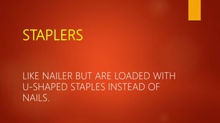 STAPLERS
LIKE NAILER BUT ARE LOADED WITH
U-SHAPED STAPLES INSTEAD OF
NAILS.
 