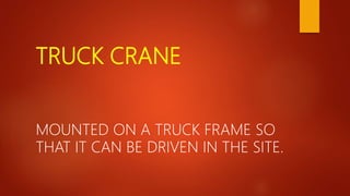 TRUCK CRANE
MOUNTED ON A TRUCK FRAME SO
THAT IT CAN BE DRIVEN IN THE SITE.
 