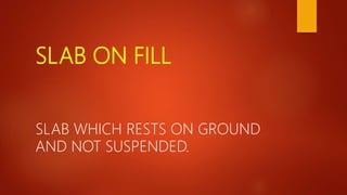 SLAB ON FILL
SLAB WHICH RESTS ON GROUND
AND NOT SUSPENDED.
 