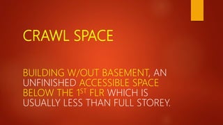 CRAWL SPACE
BUILDING W/OUT BASEMENT, AN
UNFINISHED ACCESSIBLE SPACE
BELOW THE 1ST FLR WHICH IS
USUALLY LESS THAN FULL STOREY.
 