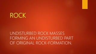 ROCK
UNDISTURBED ROCK MASSES
FORMING AN UNDISTURBED PART
OF ORIGINAL ROCK-FORMATION.
 