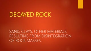 DECAYED ROCK
SAND, CLAYS, OTHER MATERIALS
RESULTING FROM DISINTEGRATION
OF ROCK MASSES.
 
