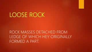 LOOSE ROCK
ROCK MASSES DETACHED FROM
LEDGE OF WHICH HEY ORIGINALLY
FORMED A PART.
 