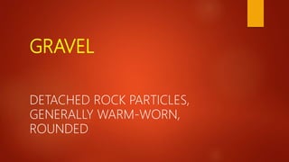 GRAVEL
DETACHED ROCK PARTICLES,
GENERALLY WARM-WORN,
ROUNDED
 
