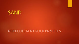 SAND
NON-COHERENT ROCK PARTICLES.
 
