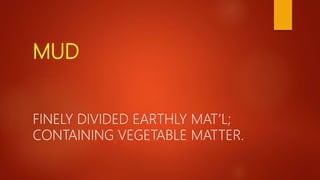 MUD
FINELY DIVIDED EARTHLY MAT’L;
CONTAINING VEGETABLE MATTER.
 