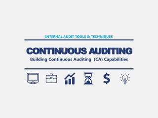 CONTINUOUS AUDITING
INTERNAL AUDIT TOOLS & TECHNIQUES
Building Continuous Auditing (CA) Capabilities
 