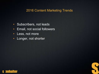 2016 Content Marketing Trends
• Subscribers, not leads
• Email, not social followers
• Less, not more
• Longer, not shorter
 