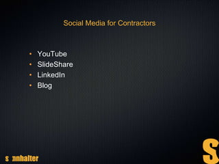 Social Media for Contractors
• YouTube
• SlideShare
• LinkedIn
• Blog
 