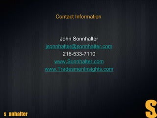 Contact Information
John Sonnhalter
jsonnhalter@sonnhalter.com
216-533-7110
www.Sonnhalter.com
www.TradesmenInsights.com
 