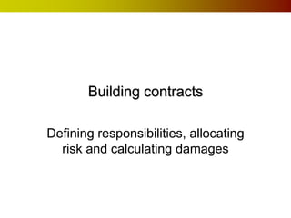Building contracts

Defining responsibilities, allocating
  risk and calculating damages
 