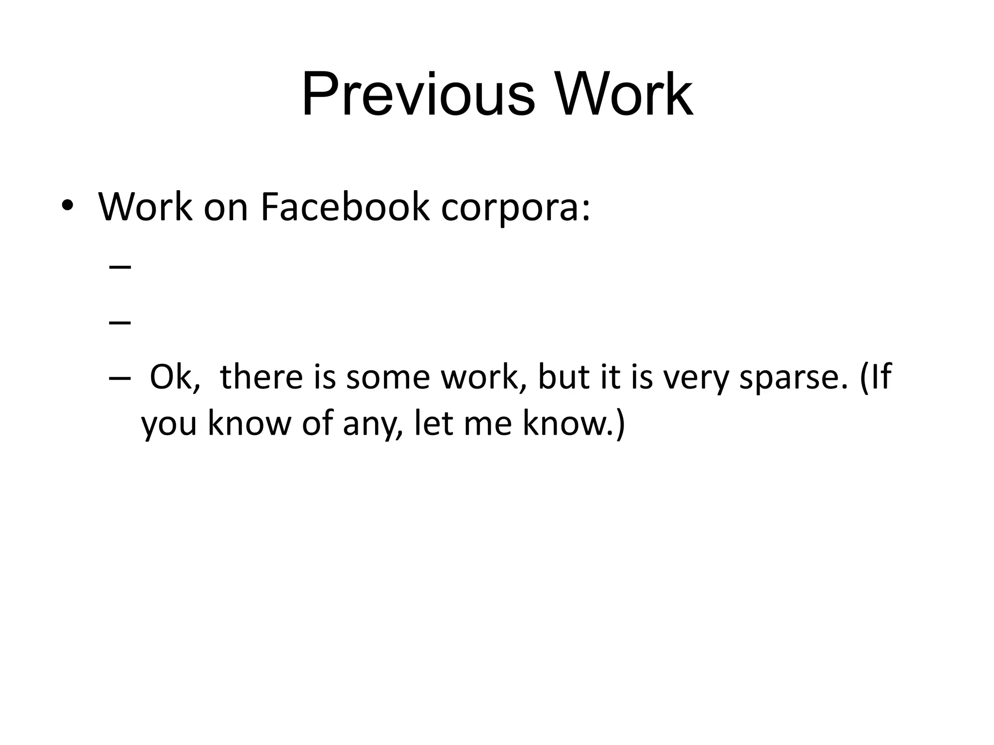 Previous Work
• Work on Facebook corpora:
  –
  –
  – Ok, there is some work, but it is very sparse. (If
    you know of any, let me know.)
 