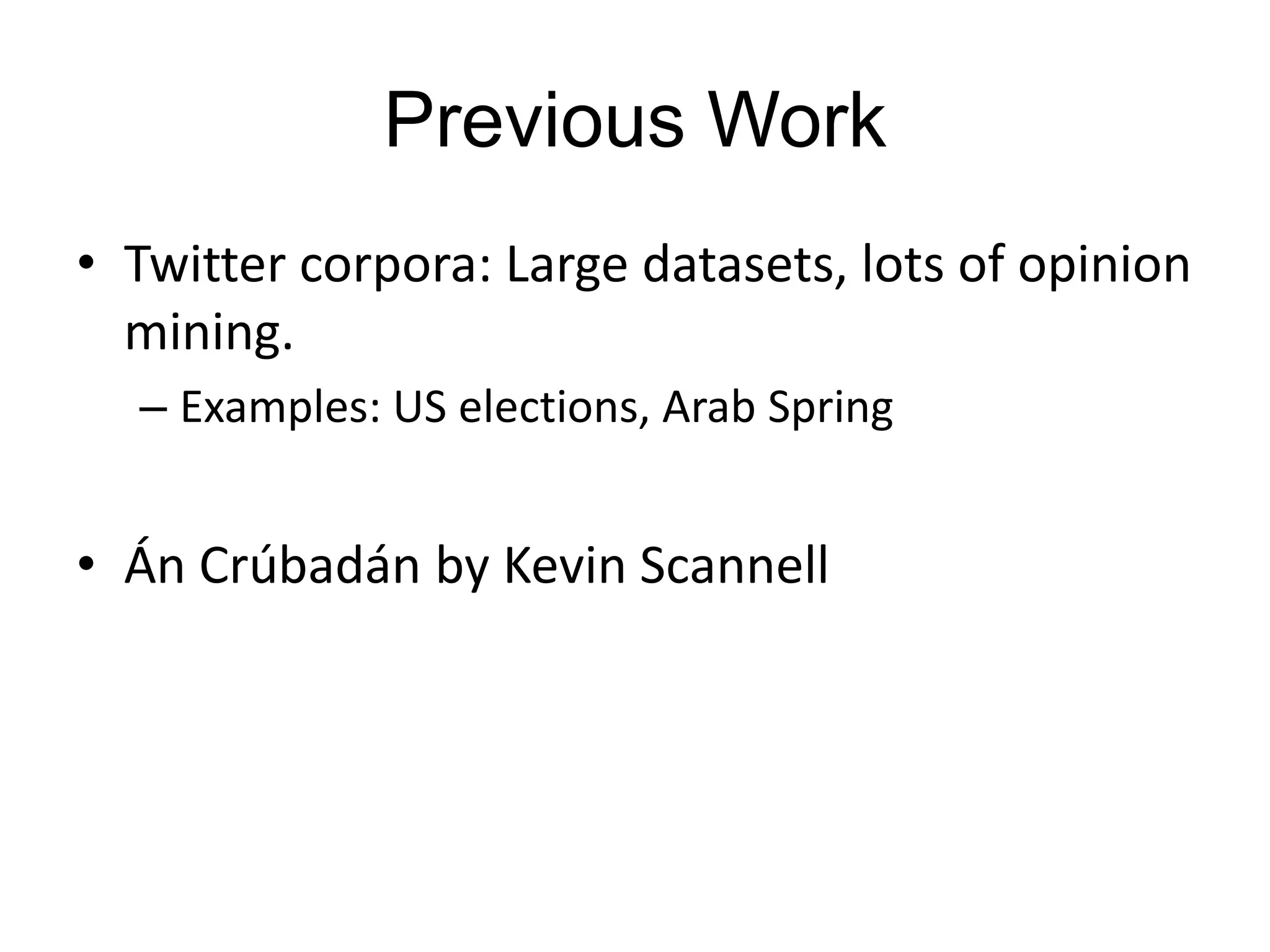 Previous Work
• Twitter corpora: Large datasets, lots of opinion
  mining.
  – Examples: US elections, Arab Spring


• Án Crúbadán by Kevin Scannell
 
