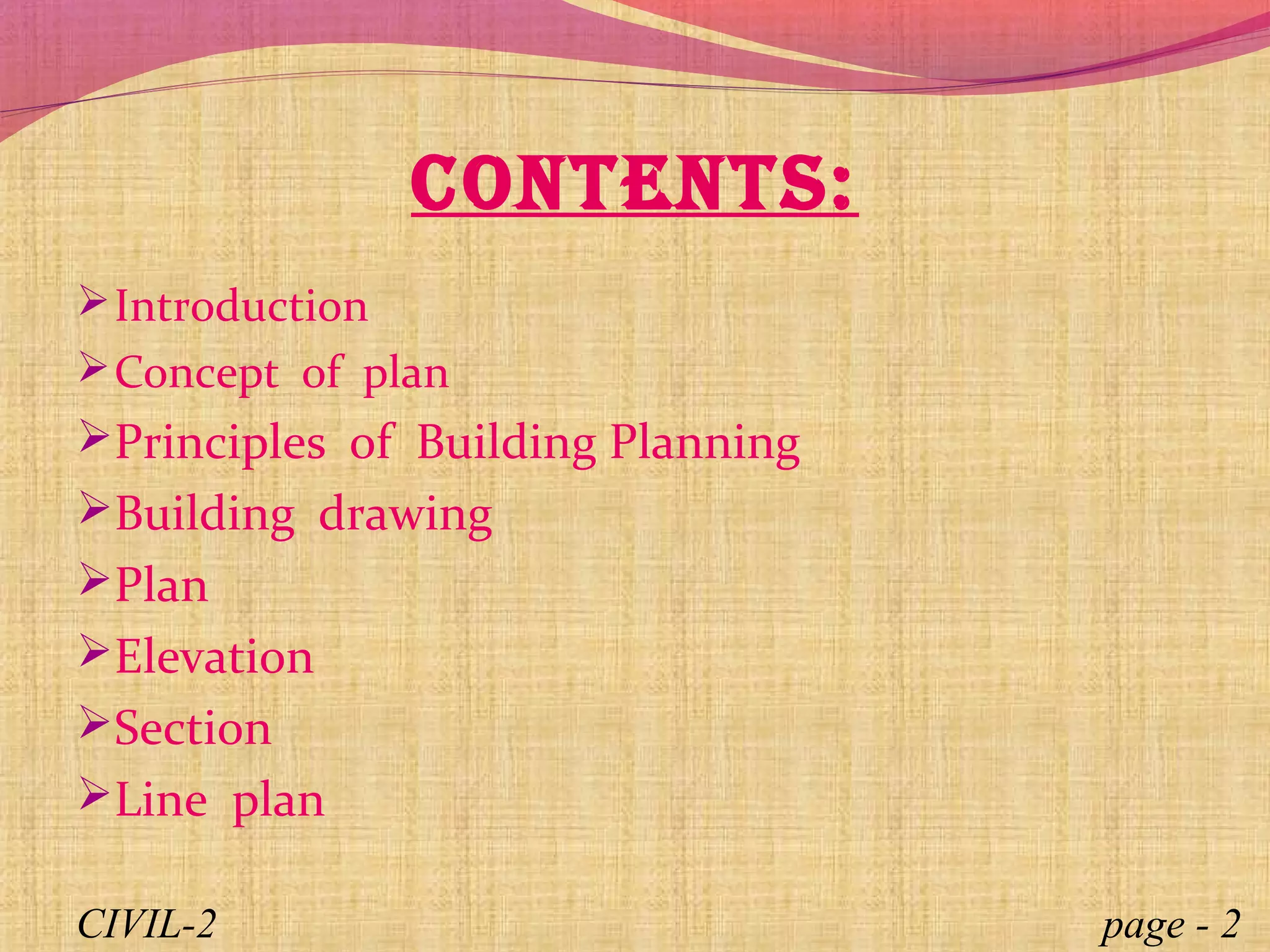 Introduction
Concept of plan
Principles of Building Planning
Building drawing
Plan
Elevation
Section
Line plan
Contents:
CIVIL-2 page - 2
 