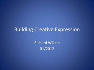 Building Creative Expression

        Richard Wilson
           01/2012
 