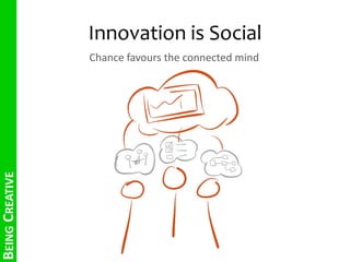 Innovation is Social 
BEING CREATIVE 
Chance favours the connected mind 
 