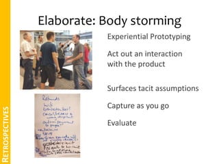 Elaborate: Try ideas out 
• Body Storming 
• Lego 
• Product Box 
RETROSPECTIVES 
 