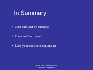 Lead and lead by example Trust and be trusted Build your skills and reputation In Summary Alice from Dallas and The Relentless Networker 