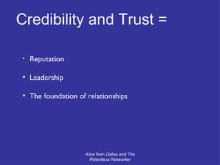 Credibility and Trust =  Reputation Leadership The foundation of relationships Alice from Dallas and The Relentless Networker 