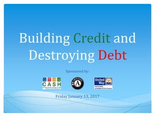 Building Credit and
Destroying Debt
Friday January 13, 2017
Sponsored by:
 