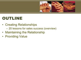 OUTLINE
• Creating Relationships
– 20 lessons for sales success (overview)
• Maintaining the Relationship
• Providing Value
 