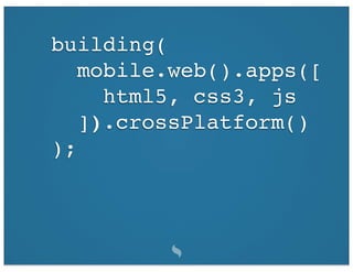 building(
   mobile.web().apps([
     html5, css3, js
   ]).crossPlatform()
);
 