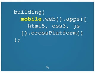 building(
   mobile.web().apps([
     html5, css3, js
   ]).crossPlatform()
);
 